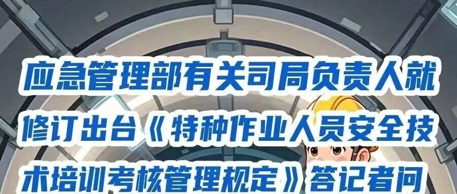 应急管理部有关司局负责人就修订出台《特种作业人员安全技术培训考核管理规定》答记者问